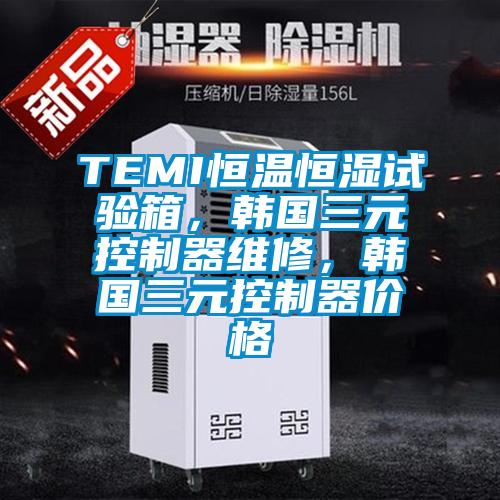 TEMI恒溫恒濕試驗箱，韓國三元控制器維修，韓國三元控制器價格