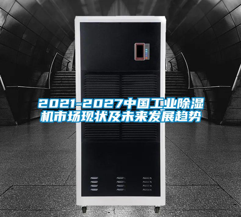 2021-2027中國工業(yè)除濕機(jī)市場現(xiàn)狀及未來發(fā)展趨勢(shì)