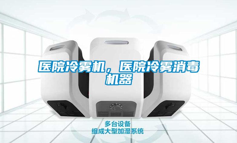 醫(yī)院冷霧機，醫(yī)院冷霧消毒機器