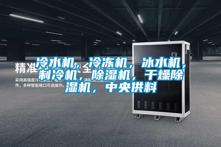 冷水機，冷凍機，冰水機，制冷機，除濕機，干燥除濕機，中央供料