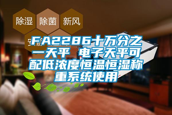 FA2286十萬(wàn)分之一天平 電子天平可配低濃度恒溫恒濕稱重系統(tǒng)使用