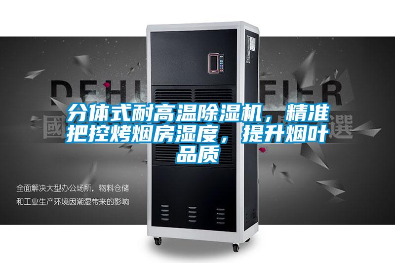 分體式耐高溫除濕機，精準(zhǔn)把控烤煙房濕度，提升煙葉品質(zhì)