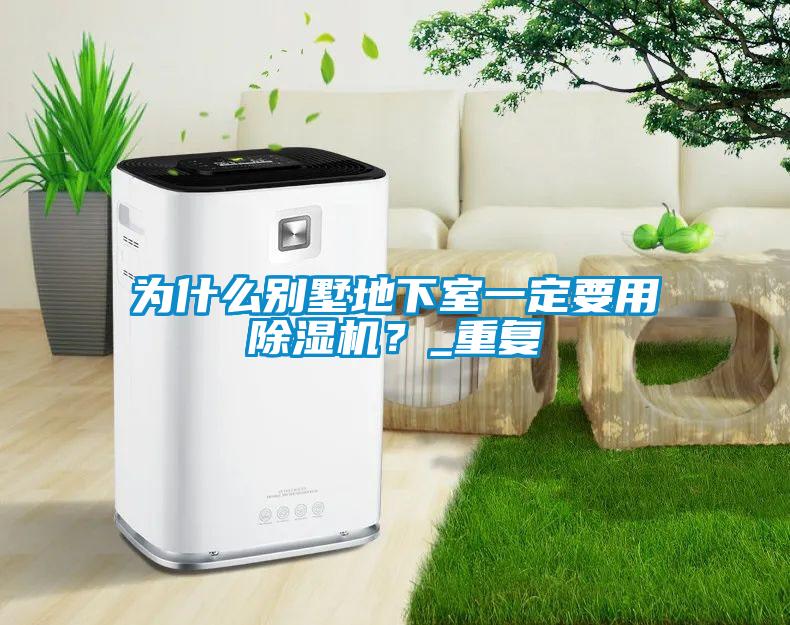為什么別墅地下室一定要用除濕機(jī)？_重復(fù)
