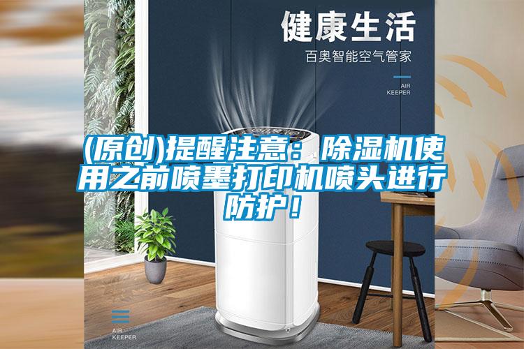 (原創(chuàng))提醒注意：除濕機使用之前噴墨打印機噴頭進行防護！