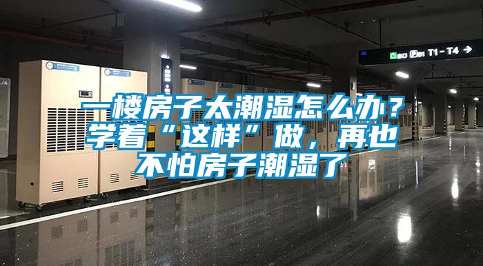 一樓房子太潮濕怎么辦？學著“這樣”做，再也不怕房子潮濕了