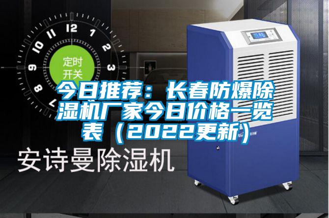 今日推薦：長春防爆除濕機(jī)廠家今日價(jià)格一覽表（2022更新）