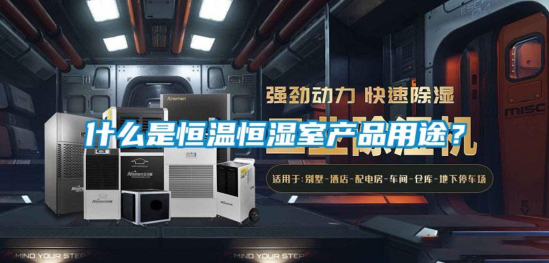 什么是恒溫恒濕室產(chǎn)品用途？