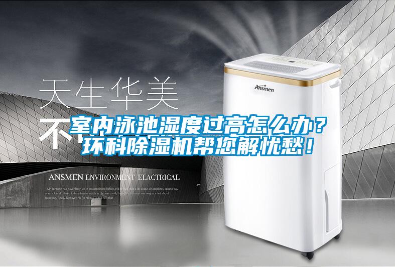 室內(nèi)泳池濕度過高怎么辦？環(huán)科除濕機(jī)幫您解憂愁！