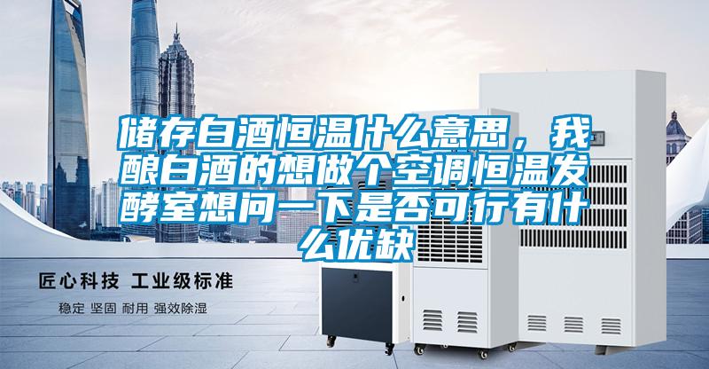 儲存白酒恒溫什么意思，我釀白酒的想做個空調(diào)恒溫發(fā)酵室想問一下是否可行有什么優(yōu)缺