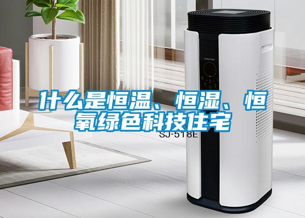 什么是恒溫、恒濕、恒氧綠色科技住宅
