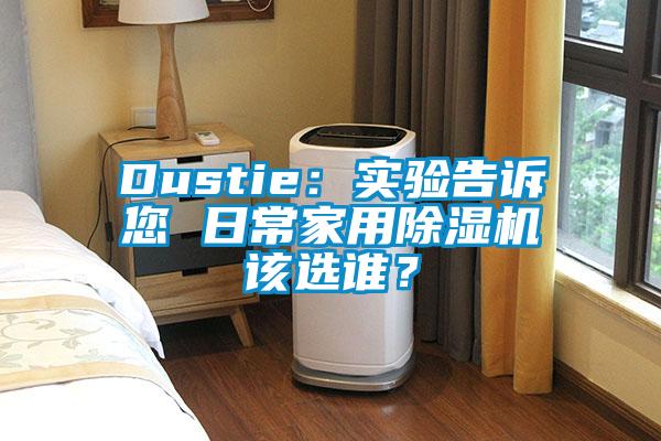 Dustie：實(shí)驗(yàn)告訴您 日常家用除濕機(jī)該選誰？
