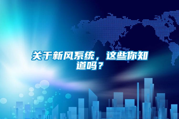 關(guān)于新風(fēng)系統(tǒng)，這些你知道嗎？