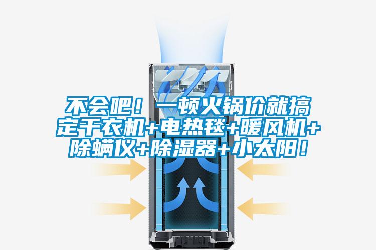不會(huì)吧！一頓火鍋價(jià)就搞定干衣機(jī)+電熱毯+暖風(fēng)機(jī)+除螨儀+除濕器+小太陽(yáng)！