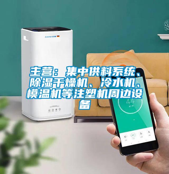 主營(yíng)：集中供料系統(tǒng)、除濕干燥機(jī)、冷水機(jī)、模溫機(jī)等注塑機(jī)周邊設(shè)備
