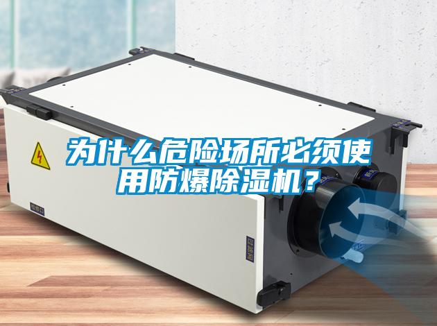 為什么危險(xiǎn)場所必須使用防爆除濕機(jī)？