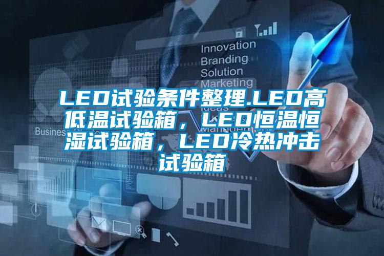 LED試驗條件整理.LED高低溫試驗箱，LED恒溫恒濕試驗箱，LED冷熱沖擊試驗箱