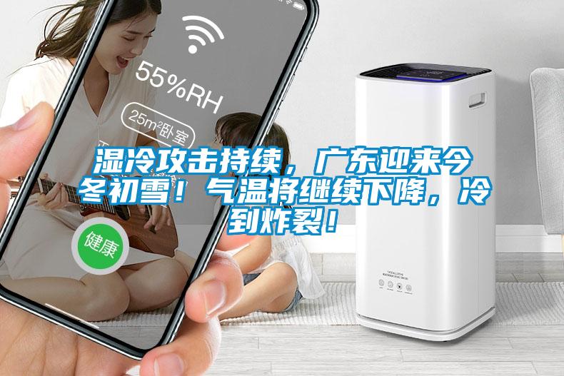 濕冷攻擊持續(xù)，廣東迎來今冬初雪！氣溫將繼續(xù)下降，冷到炸裂！