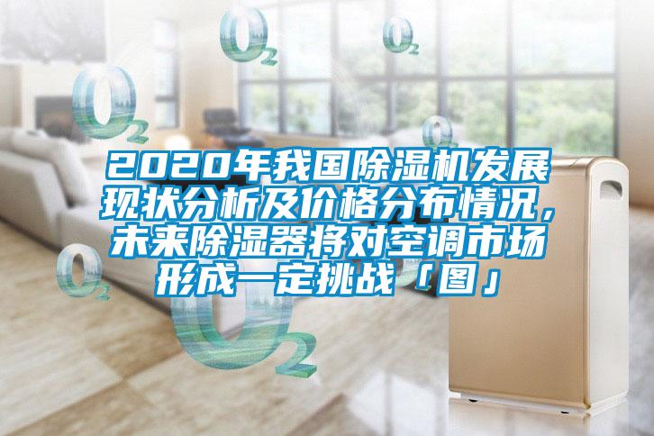 2020年我國(guó)除濕機(jī)發(fā)展現(xiàn)狀分析及價(jià)格分布情況，未來除濕器將對(duì)空調(diào)市場(chǎng)形成一定挑戰(zhàn)「圖」