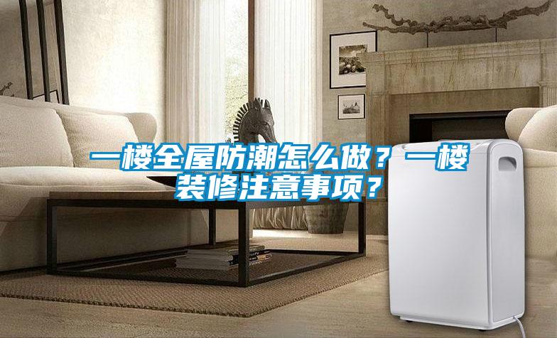 一樓全屋防潮怎么做？一樓裝修注意事項？