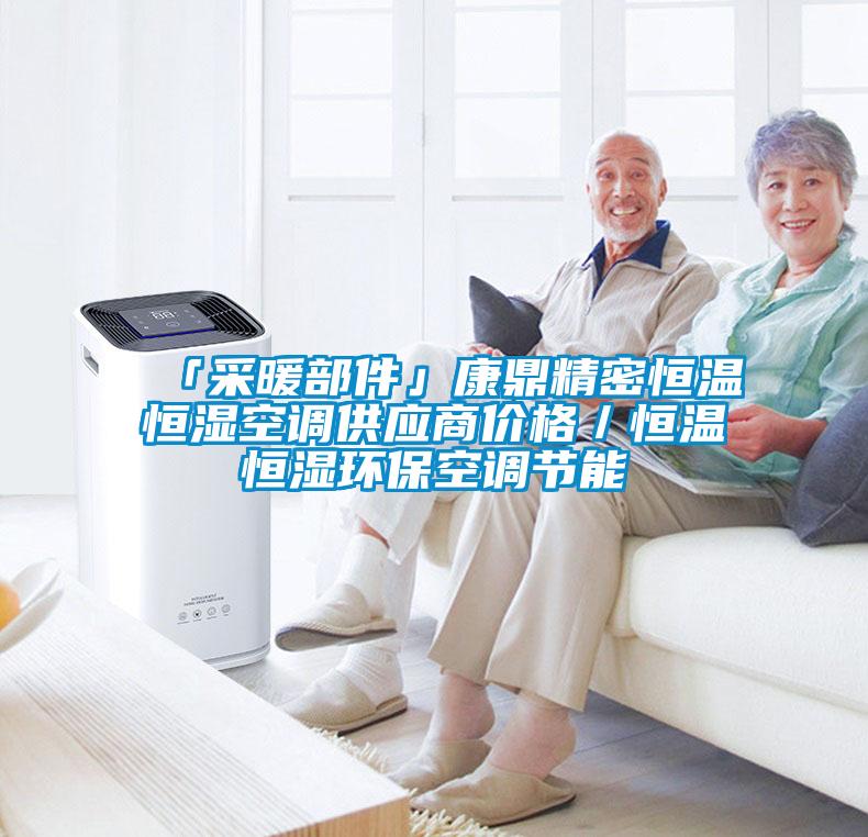 「采暖部件」康鼎精密恒溫恒濕空調(diào)供應(yīng)商價(jià)格／恒溫恒濕環(huán)?？照{(diào)節(jié)能