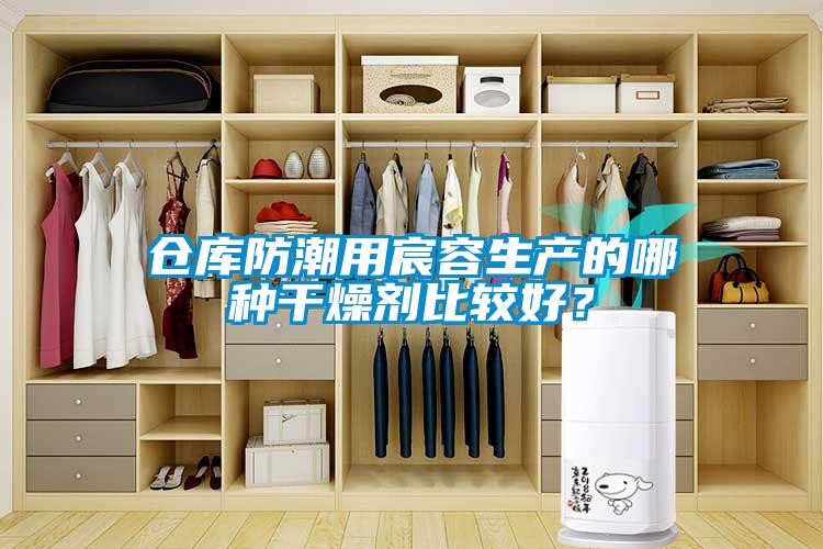 倉庫防潮用宸容生產(chǎn)的哪種干燥劑比較好？