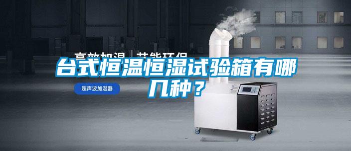 臺(tái)式恒溫恒濕試驗(yàn)箱有哪幾種？
