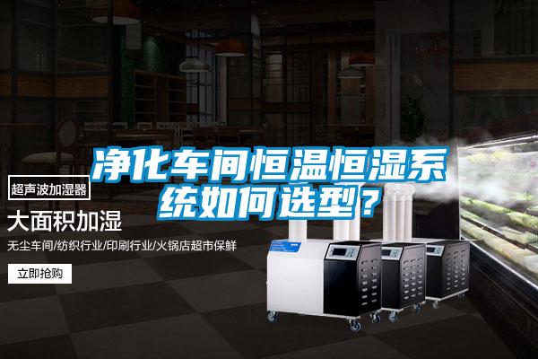 凈化車間恒溫恒濕系統(tǒng)如何選型？