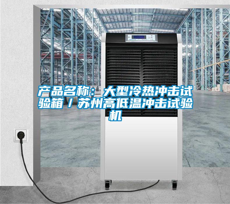 產品名稱：大型冷熱沖擊試驗箱／蘇州高低溫沖擊試驗機