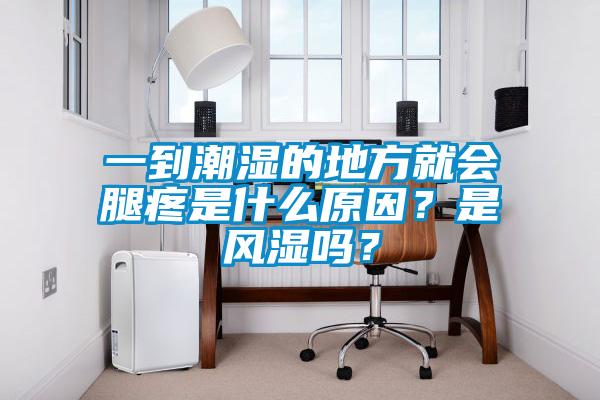 一到潮濕的地方就會腿疼是什么原因？是風(fēng)濕嗎？
