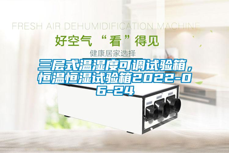 三層式溫濕度可調(diào)試驗箱，恒溫恒濕試驗箱2022-06-24