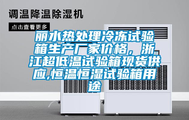 麗水熱處理冷凍試驗箱生產(chǎn)廠家價格，浙江超低溫試驗箱現(xiàn)貨供應(yīng),恒溫恒濕試驗箱用途
