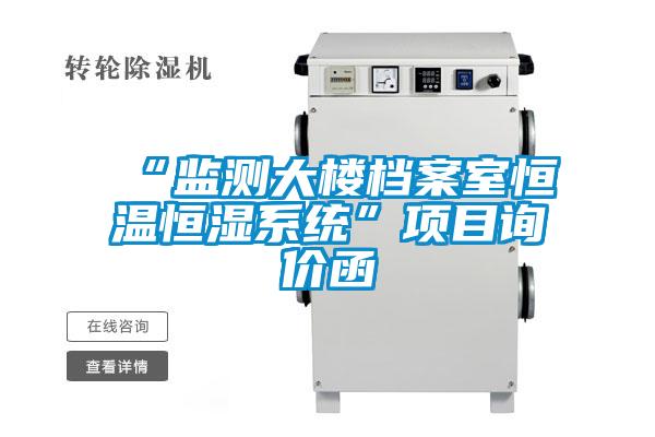 “監(jiān)測(cè)大樓檔案室恒溫恒濕系統(tǒng)”項(xiàng)目詢(xún)價(jià)函