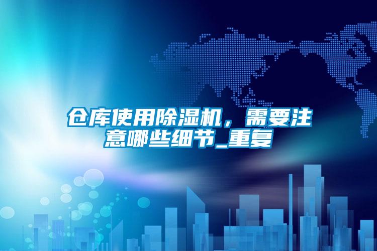 倉(cāng)庫(kù)使用除濕機(jī)，需要注意哪些細(xì)節(jié)_重復(fù)