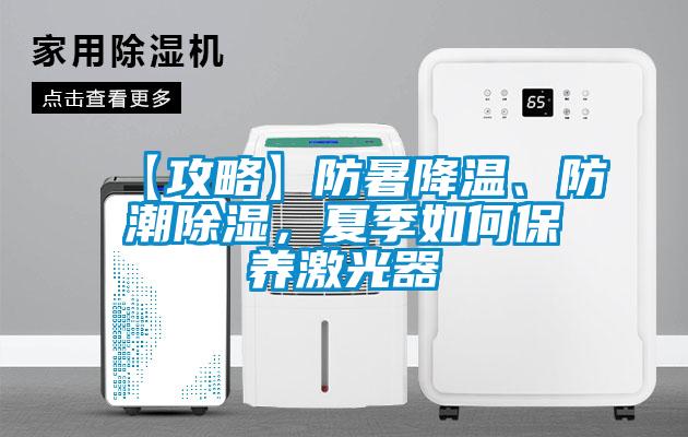 【攻略】防暑降溫、防潮除濕，夏季如何保養(yǎng)激光器