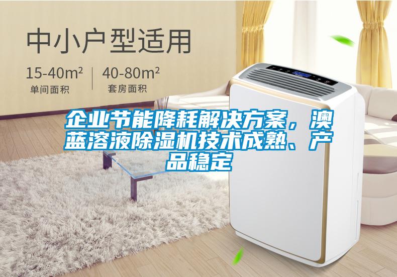企業(yè)節(jié)能降耗解決方案，澳藍溶液除濕機技術成熟、產品穩(wěn)定
