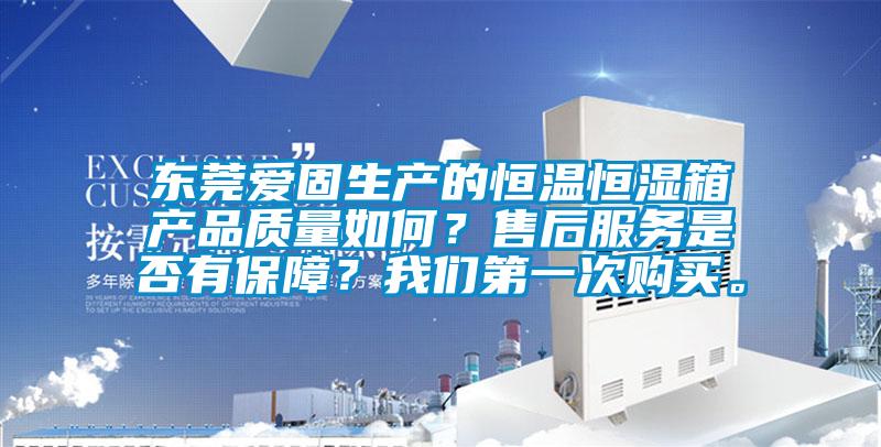 東莞愛(ài)固生產(chǎn)的恒溫恒濕箱產(chǎn)品質(zhì)量如何？售后服務(wù)是否有保障？我們第一次購(gòu)買(mǎi)。