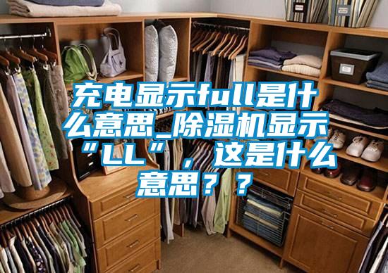 充電顯示full是什么意思_除濕機(jī)顯示“LL”，這是什么意思？？