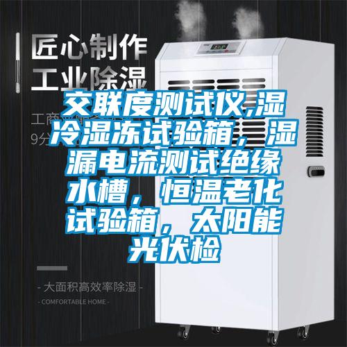 交聯(lián)度測(cè)試儀,濕冷濕凍試驗(yàn)箱，濕漏電流測(cè)試絕緣水槽，恒溫老化試驗(yàn)箱，太陽(yáng)能光伏檢