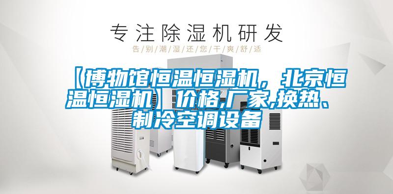 【博物館恒溫恒濕機(jī)，北京恒溫恒濕機(jī)】價格,廠家,換熱、制冷空調(diào)設(shè)備