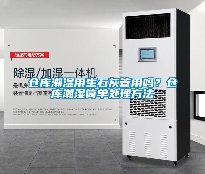 倉(cāng)庫(kù)潮濕用生石灰管用嗎？倉(cāng)庫(kù)潮濕簡(jiǎn)單處理方法