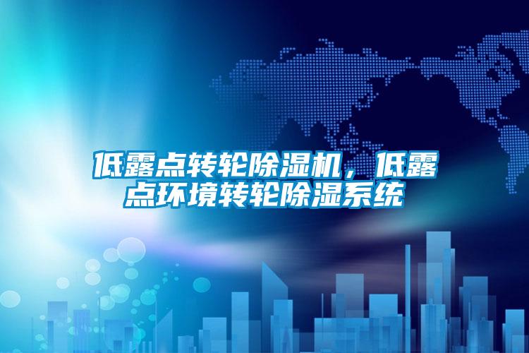 低露點(diǎn)轉(zhuǎn)輪除濕機(jī)，低露點(diǎn)環(huán)境轉(zhuǎn)輪除濕系統(tǒng)