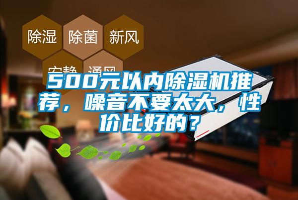 500元以內(nèi)除濕機推薦，噪音不要太大，性價比好的？