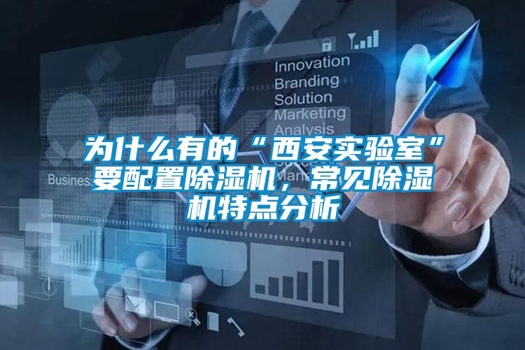 為什么有的“西安實驗室”要配置除濕機，常見除濕機特點分析