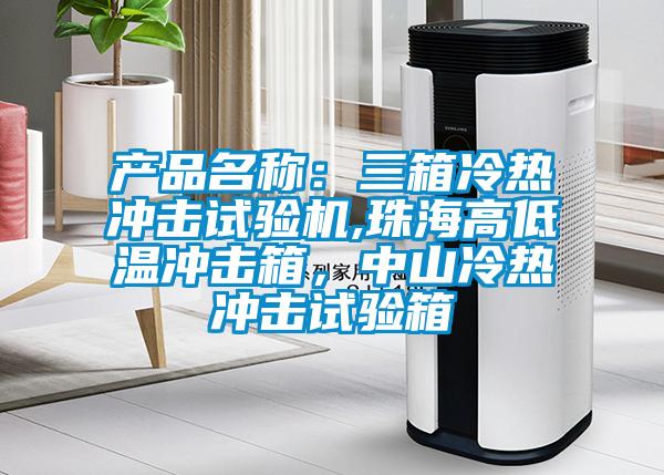 產(chǎn)品名稱(chēng)：三箱冷熱沖擊試驗(yàn)機(jī),珠海高低溫沖擊箱，中山冷熱沖擊試驗(yàn)箱