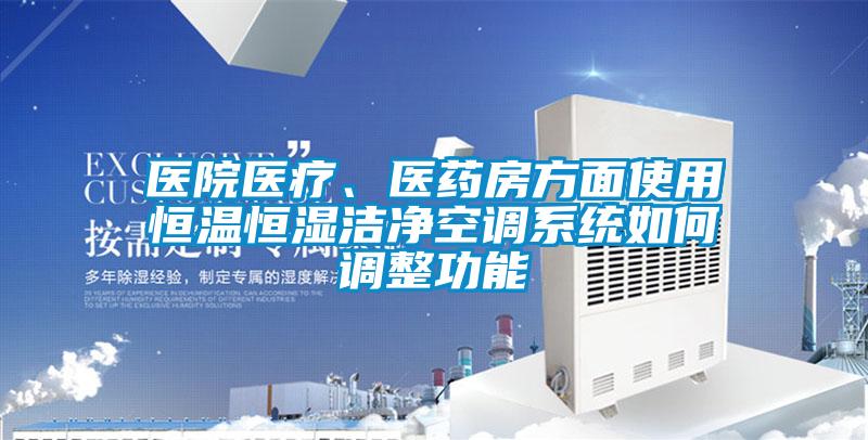醫(yī)院醫(yī)療、醫(yī)藥房方面使用恒溫恒濕潔凈空調(diào)系統(tǒng)如何調(diào)整功能