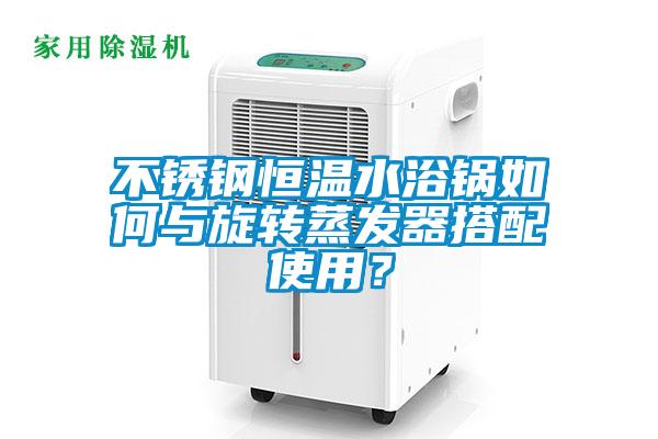 不銹鋼恒溫水浴鍋如何與旋轉(zhuǎn)蒸發(fā)器搭配使用？
