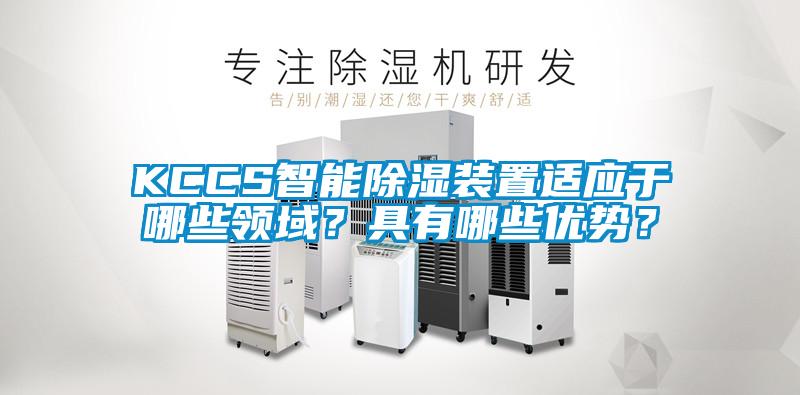KCCS智能除濕裝置適應(yīng)于哪些領(lǐng)域？具有哪些優(yōu)勢？
