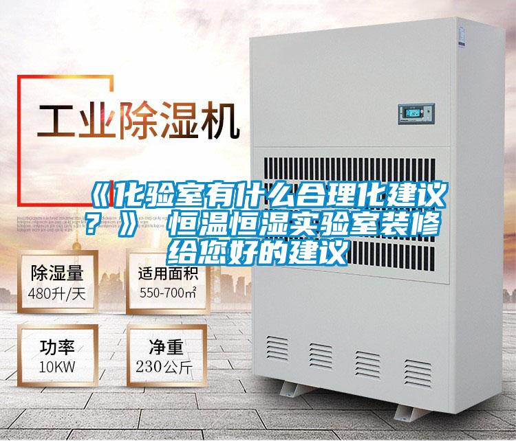 《化驗室有什么合理化建議？》 恒溫恒濕實驗室裝修給您好的建議