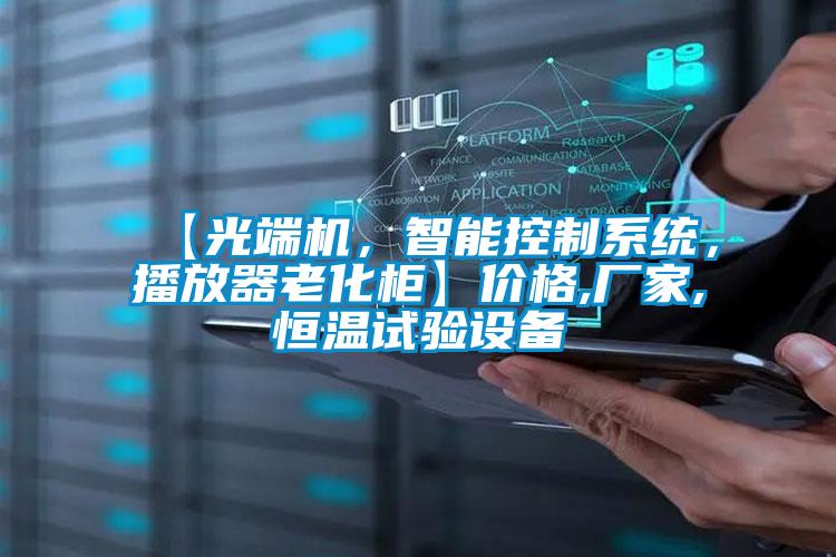 【光端機，智能控制系統(tǒng)，播放器老化柜】價格,廠家,恒溫試驗設(shè)備