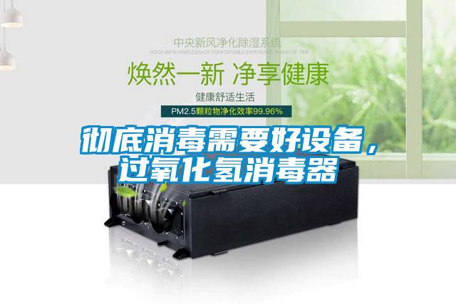 徹底消毒需要好設(shè)備，過(guò)氧化氫消毒器